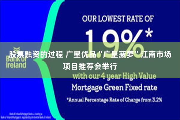 股票融资的过程 广垦优品“广垦菠萝”江南市场项目推荐会举行