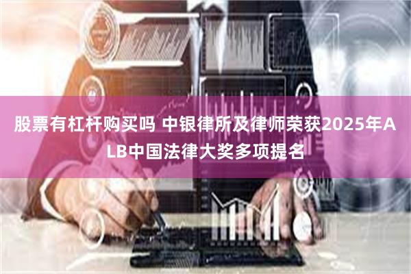股票有杠杆购买吗 中银律所及律师荣获2025年ALB中国法律大奖多项提名