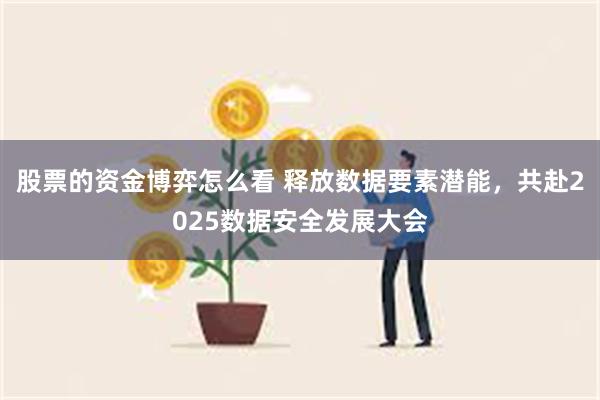 股票的资金博弈怎么看 释放数据要素潜能，共赴2025数据安全发展大会