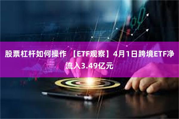 股票杠杆如何操作 【ETF观察】4月1日跨境ETF净流入3.49亿元