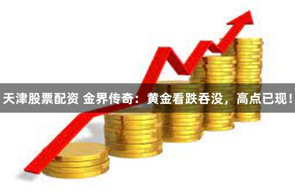 天津股票配资 金界传奇：黄金看跌吞没，高点已现！