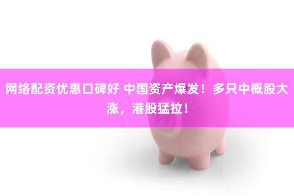 网络配资优惠口碑好 中国资产爆发！多只中概股大涨，港股猛拉！