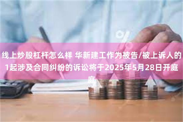 线上炒股杠杆怎么样 华新建工作为被告/被上诉人的1起涉及合同纠纷的诉讼将于2025年5月28日开庭